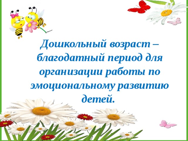 Дошкольный возраст – благодатный период для организации работы по эмоциональному развитию детей. 