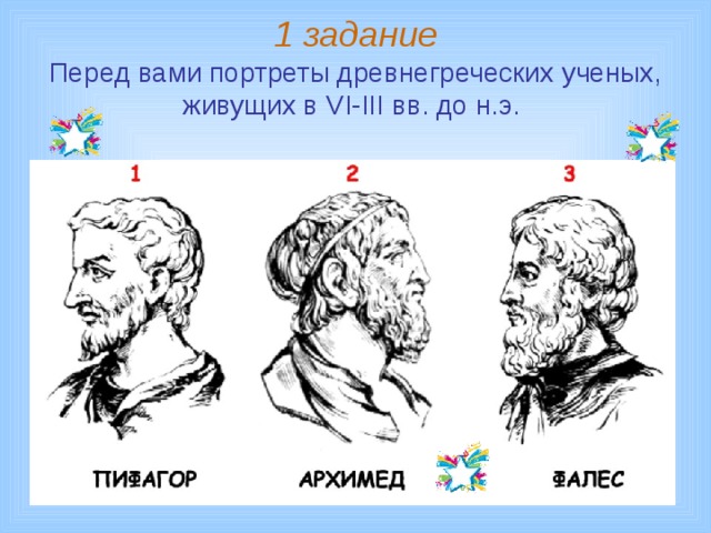 1 задание  Перед вами портреты древнегреческих ученых, живущих в VI-III вв. до н.э.  