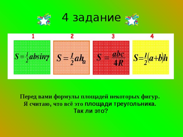 4 задание Перед вами формулы площадей некоторых фигур . Я считаю , что всё это  площади треугольника. Так ли это? 