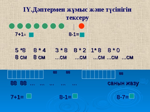ІҮ.Дәптермен жұмыс және түсінігін тексеру   7+1 =   8-1= 5 * 8 8 * 4 3 * 8 8 * 2 1 * 8  8 * 0 8 см 8 см ...см ...см ...см ...см ...см  88 88 88 88 88 ... ... ... ... ... санын жазу 7+1=  8-1= 8 -7=  