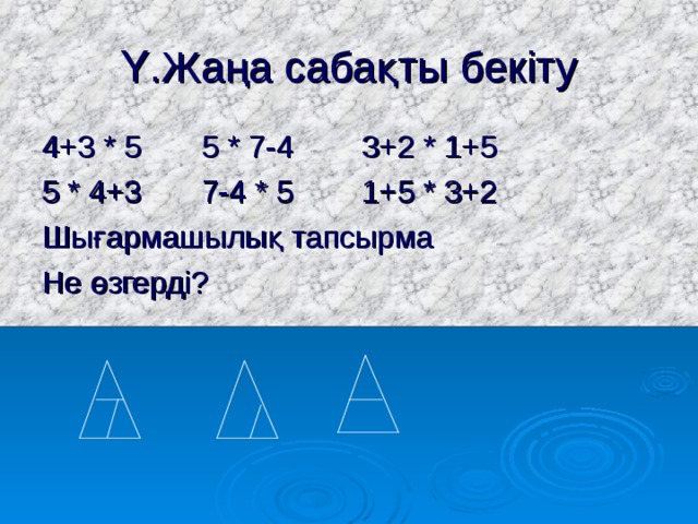 Ү.Жаңа сабақты бекіту 4+3  *  5 5  *  7-4 3+2  *  1+5 5  *  4+3 7-4  *  5 1+5  *  3+2 Шығармашылық тапсырма Не өзгерді? 