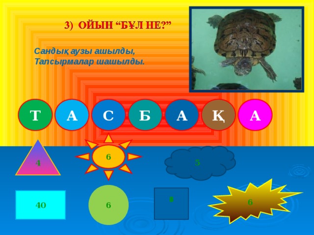 Сандық аузы ашылды, Тапсырмалар шашылды.  Т А С Б А Қ А 6 4 5 6 6 8  40 