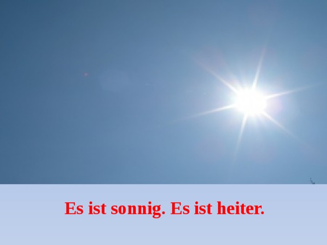 Es ist sonnig. Es ist heiter. 