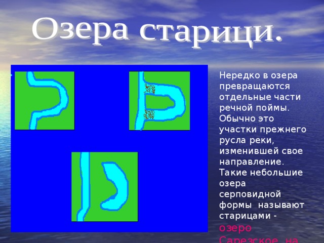 Нередко в озера превращаются отдельные части речной поймы. Обычно это участки прежнего русла реки, изменившей свое направление. Такие небольшие озера серповидной формы называют старицами - озеро Сарезское на Памире. 