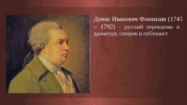 Денис Иванович Фонвизин (1745 – 1792) – русский переводчик и драматург, сатирик и публицист. 