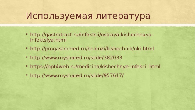Используемая литература https://gastrotract.ru/infektsii/ostraya-kishechnaya-infektsiya.html https://progastromed.ru/bolenzi/kishechnik/oki.html https://www.myshared.ru/slide/382033 https://ppt4web.ru/medicina/kishechnye-infekcii.html https://www.myshared.ru/slide/957617/ 