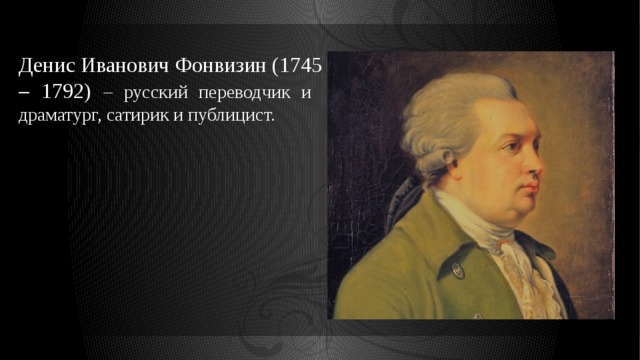 Денис Иванович Фонвизин (1745 – 1792) – русский переводчик и драматург, сатирик и публицист. 