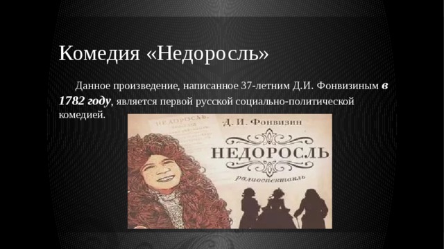 Комедия «Недоросль»  Данное произведение, написанное 37-летним Д.И. Фонвизиным в 1782 году , является первой русской социально-политической комедией. 