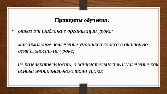 Принципы обучения: отказ от шаблона в организации урока;  максимальное вовлечение учащихся класса в активную деятельность на уроке;  не развлекательность, а занимательность и увлечение как основа эмоционального тона урока;  