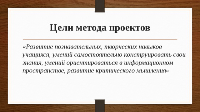 Цели метода проектов «Развитие познавательных, творческих навыков учащихся, умений самостоятельно конструировать свои знания, умений ориентироваться в информационном пространстве, развитие критического мышления»  