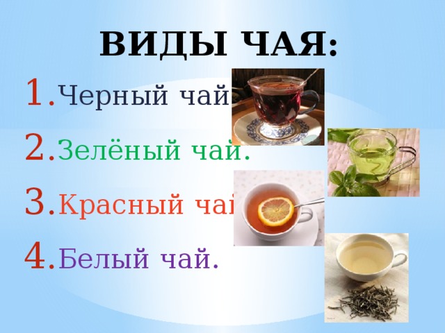 ВИДЫ ЧАЯ: Черный чай. Зелёный чай. Красный чай. Белый чай. 