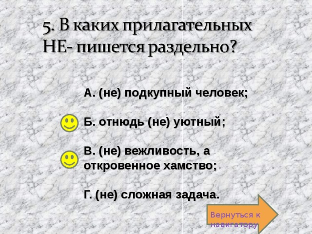 А. (не) подкупный человек;  Б. отнюдь (не) уютный;  В. (не) вежливость, а откровенное хамство;  Г. (не) сложная задача. Вернуться к навигатору 