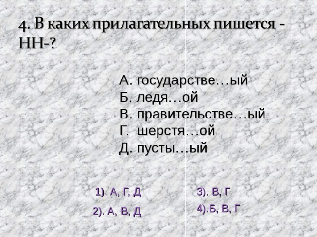 А. государстве…ый Б. ледя…ой В. правительстве…ый Г. шерстя…ой Д. пусты…ый 1). А, Г, Д 3). В, Г 4).Б, В, Г 2). А, В, Д 