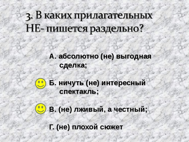 А. абсолютно (не) выгодная  сделка;  Б. ничуть (не) интересный  спектакль;  В. (не) лживый, а честный ;  Г. (не) плохой сюжет 