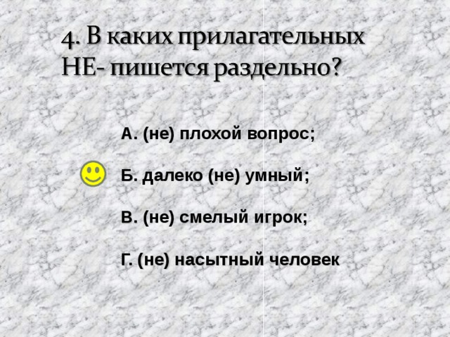 А. (не) плохой вопрос ;  Б. далеко (не) умный ;  В. (не) смелый игрок ;  Г. (не) насытный человек 