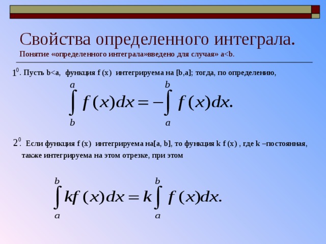 Свойства определенного интеграла.  Понятие «определенного интеграла»введено для случая» а .  Пусть b. Если функция f (x) интегрируема на [a, b] , то функция k f (x) , где k –постоянная,  также интегрируема на этом отрезке, при этом 