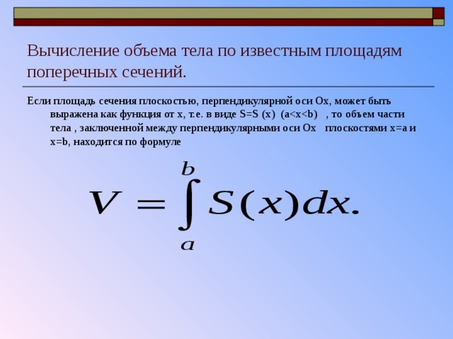Вычисление объема тела по известным площадям поперечных сечений. Если площадь сечения плоскостью, перпендикулярной оси Ox , может быть выражена как функция от х, т.е. в виде S=S (x) (a