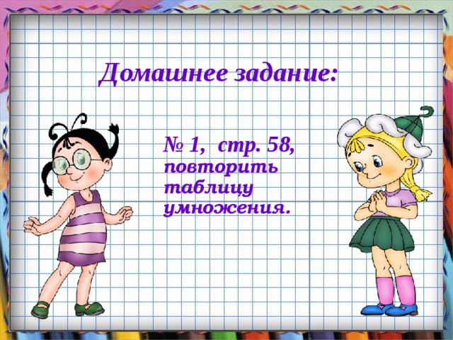 Домашнее задание: № 1, стр. 58, повторить таблицу умножения.  