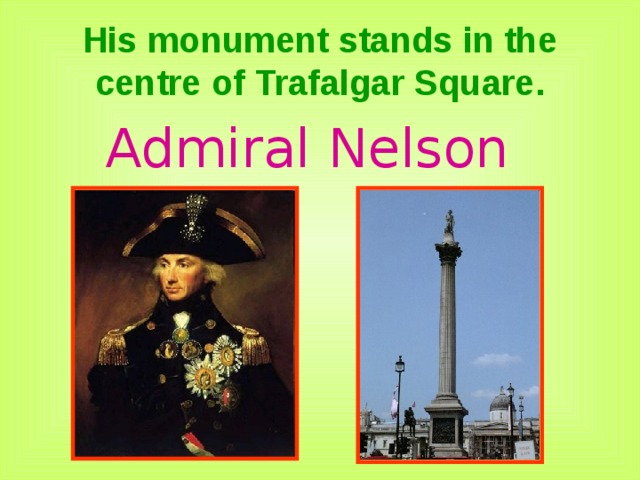 His monument stands in the centre of Trafalgar Square. Admiral Nelson 