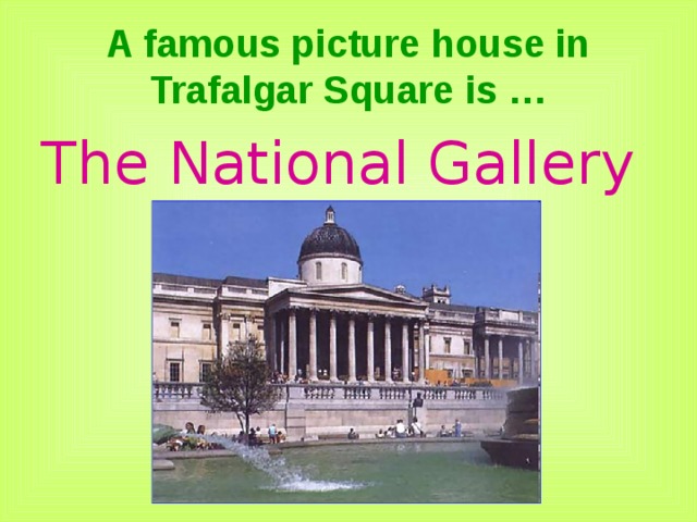 A famous picture house in Trafalgar Square is … The National Gallery 