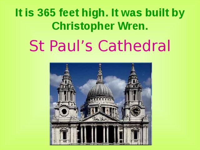 It is 365 feet high. It was built by Christopher Wren. St Paul’s Cathedral 