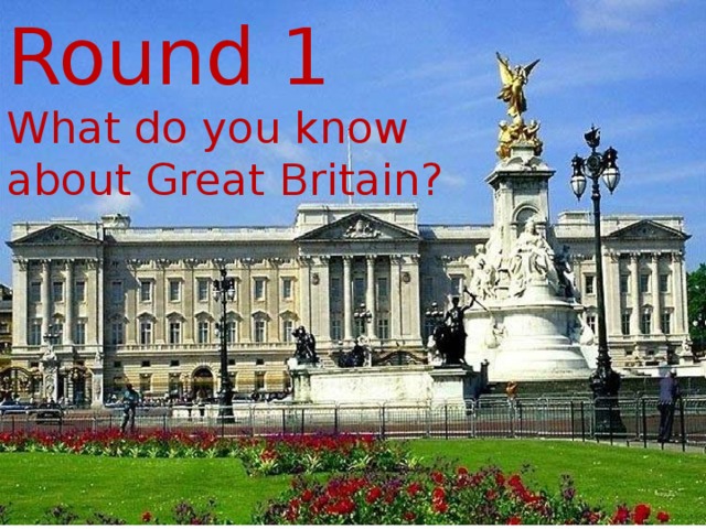 Round 1  What do you know about Great Britain? 