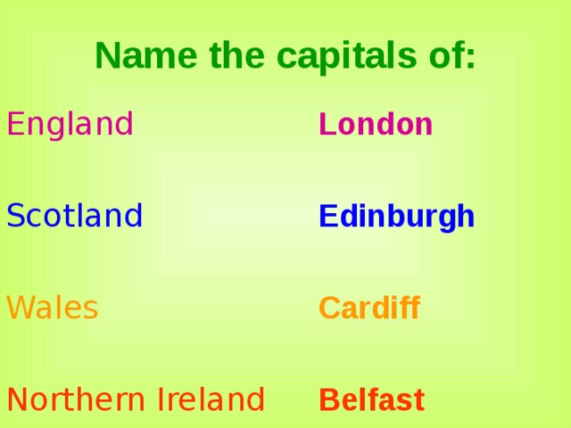 Name the capitals of: England London  Scotland Edinburgh  Wales Cardiff  Northern Ireland Belfast 