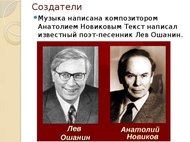 Создатели Музыка написана композитором Анатолием Новиковым Текст написал известный поэт-песенник Лев Ошанин. 