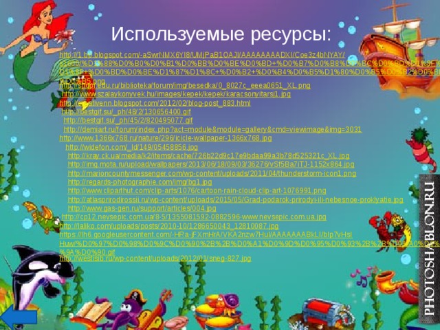 Используемые ресурсы: http://1.bp.blogspot.com/-aSwrNMX6Yl8/UMjPaB1OAJI/AAAAAAAADXI/Coe3z4bNYAY/s1600/%D1%88%D0%B0%D0%B1%D0%BB%D0%BE%D0%BD+%D0%B7%D0%B8%D0%BC%D0%BD%D1%8F%D1%8F+%D0%BD%D0%BE%D1%87%D1%8C+%D0%B2+%D0%B4%D0%B5%D1%80%D0%B5%D0%B2%D0%BD%D0%B5.png http://shgpi.edu.ru/biblioteka/forum/img/besedka/0_8027c_eeea0651_XL.png  http://www.szalaykonyvek.hu/images/kepek/kepek/karacsonyitarsj1.jpg  http://creativenn.blogspot.com/2012/02/blog-post_883.html  http://bestgif.su/_ph/48/2/130656400.gif  http://bestgif.su/_ph/45/2/820495077.gif  http://demiart.ru/forum/index.php?act=module&module=gallery&cmd=viewimage&img=3031 http://www.1366x768.ru/nature/296/icicle-wallpaper-1366x768.jpg  http://widefon.com/_ld/149/05458856.jpg  http://kray.ck.ua/media/k2/items/cache/726b22d9c17e9bdaa99a3b78d525321c_XL.jpg  http://img.mota.ru/upload/wallpapers/2013/06/18/09/03/36276/vSf5Ba7iTJ-1152x864.jpg  http://marioncountymessenger.com/wp-content/uploads/2011/04/thunderstorm-icon1.png  http://regards-photographie.com/img/bg1.jpg  http://www.cliparthut.com/clip-arts/1076/cartoon-rain-cloud-clip-art-1076991.png  http://atlasprirodirossii.ru/wp-content/uploads/2015/05/Grad-podarok-prirodyi-ili-nebesnoe-proklyatie.jpg  http://www.gas-gen.ru/support/articles/004.jpg  http://cp12.nevsepic.com.ua/8-5/1355081592-0882596-www.nevsepic.com.ua.jpg http://laliko.com/uploads/posts/2010-10/1286650043_12810087.jpg https://lh6.googleusercontent.com/-HRa-jFXmHrA/VKA2nzw7HuI/AAAAAAABkLI/bIp7vHsIHuw/%D0%97%D0%98%D0%9C%D0%90%2B%2B%D0%A1%D0%9D%D0%95%D0%93%2B%2B%D0%A0%D0%95%D0%9A%D0%90.gif http://westisib.ru/wp-content/uploads/2012/01/sneg-827.jpg 
