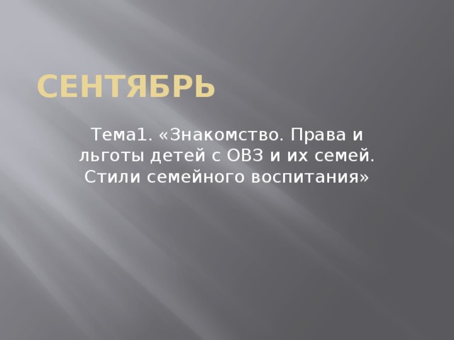 Сентябрь Тема1. «Знакомство. Права и льготы детей с ОВЗ и их семей. Стили семейного воспитания»