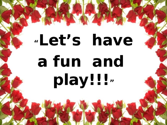 “ Let’s have a fun and play!!! ”  