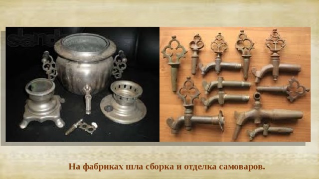  На фабриках шла сборка и отделка самоваров. 