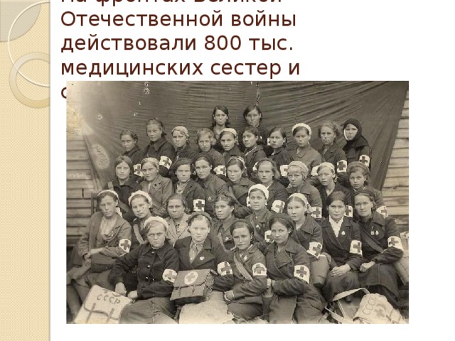 На фронтах Великой Отечественной войны действовали 800 тыс. медицинских сестер и сандружинниц. 