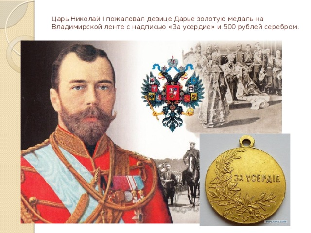 Царь Николай I пожаловал девице Дарье золотую медаль на Владимирской ленте с надписью «За усердие» и 500 рублей серебром.   