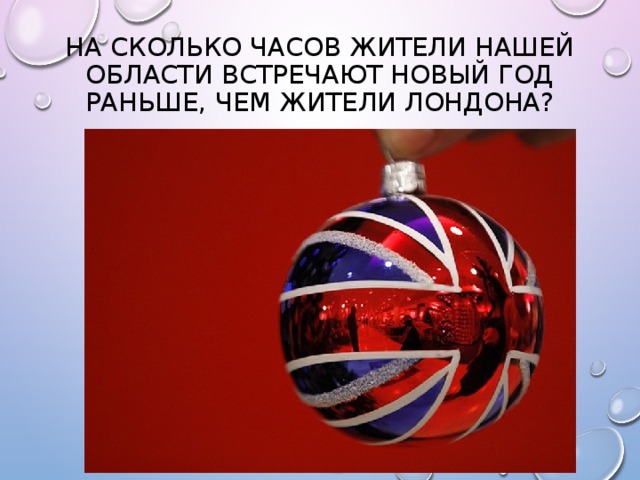 На сколько часов жители нашей области встречают Новый год раньше, чем жители Лондона? 