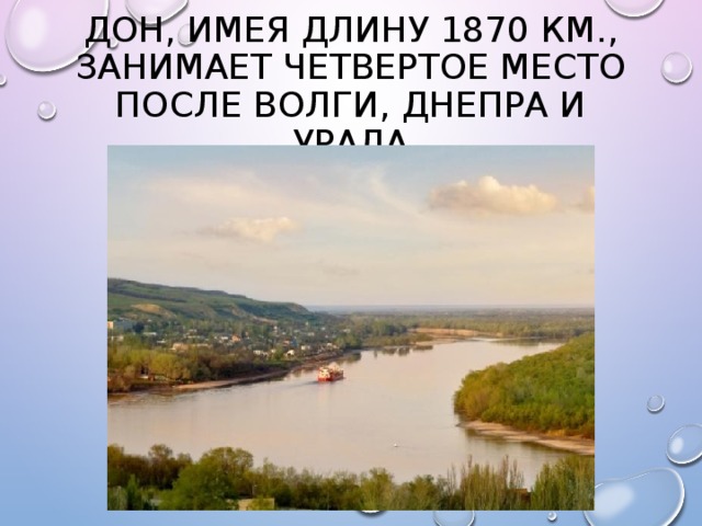 Дон, имея длину 1870 км., занимает четвертое место после Волги, Днепра и Урала 