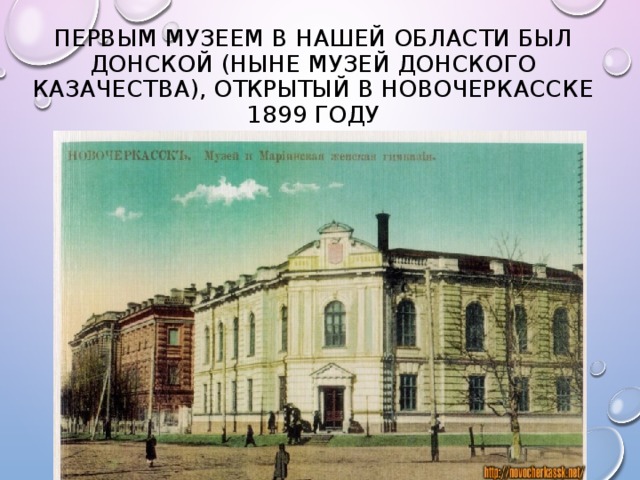 Первым музеем в нашей области был Донской (ныне Музей донского казачества), открытый в Новочеркасске 1899 году 