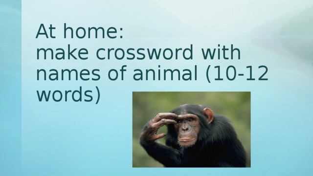 At home:  make crossword with names of animal (10-12 words) 