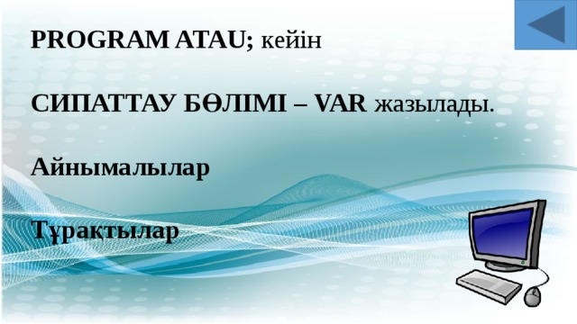 PROGRAM ATAU; кейін СИПАТТАУ БӨЛІМІ – VAR жазылады. Айнымалылар  Тұрақтылар 
