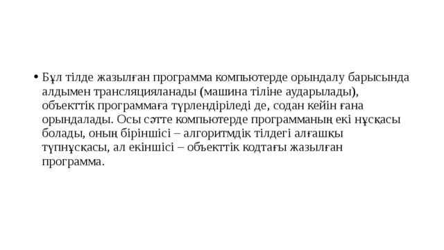 Бұл тілде жазылған программа компьютерде орындалу барысында алдымен трансляцияланады (машина тіліне аударылады), объекттік программаға түрлендіріледі де, содан кейін ғана орындалады. Осы сәтте компьютерде программаның екі нұсқасы болады, оның біріншісі – алгоритмдік тілдегі алғашқы түпнұсқасы, ал екіншісі – объекттік кодтағы жазылған программа.  