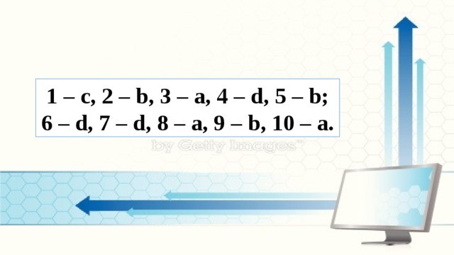 1 – c, 2 – b, 3 – a, 4 – d, 5 – b; 6 – d, 7 – d, 8 – a, 9 – b, 10 – a. 