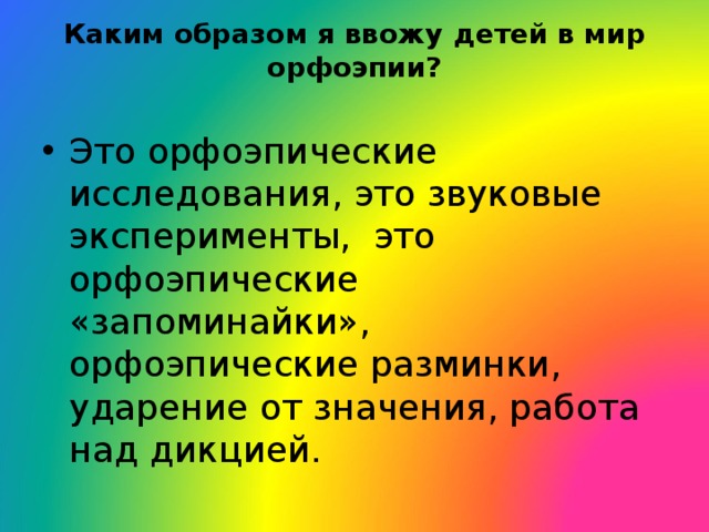 Каким образом я ввожу детей в мир орфоэпии?   Это орфоэпические исследования, это звуковые эксперименты, это орфоэпические «запоминайки», орфоэпические разминки, ударение от значения, работа над дикцией.  