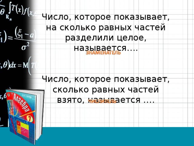 Число, которое показывает, на сколько равных частей разделили целое, называется…. Число, которое показывает, сколько равных частей взято, называется …. 