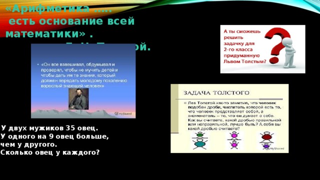 «Арифметика …..  есть основание всей математики» . Л. Н. Толстой.  У двух мужиков 35 овец.  У одного на 9 овец больше,  чем у другого.  Сколько овец у каждого? 