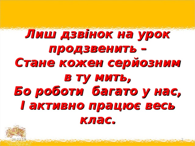 Лиш дзвінок на урок продзвенить –  Стане кожен серйозним в ту мить,  Бо роботи  багато у нас,  І активно працює весь клас. 26.02.18  