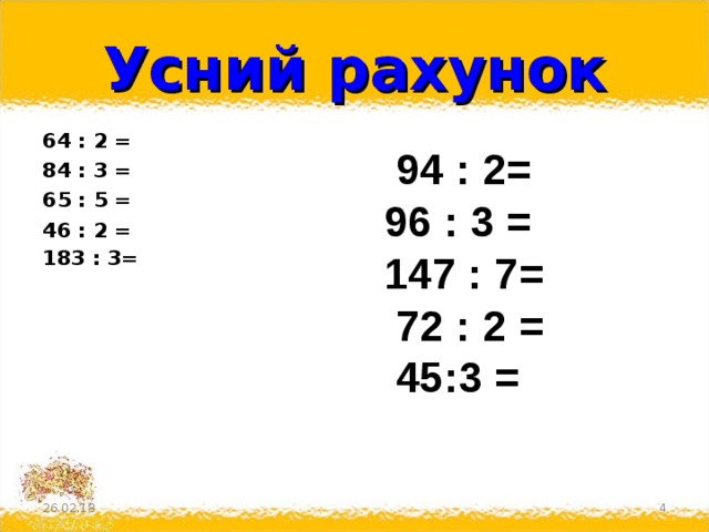 Усний рахунок 64 : 2 = 84 : 3 = 65 : 5 = 46 : 2 = 183 : 3=   94 : 2= 96 : 3 = 147 : 7=  72 : 2 =  45:3 = 26.02.18  