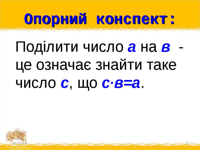 Опорний конспект: Поділити число а на в - це означає знайти таке число с , що с·в=а . 26.02.18  