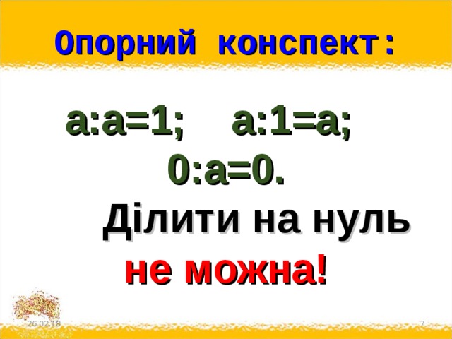 Опорний конспект: а:а=1; а:1=а; 0:а=0.  Ділити на нуль не можна! 26.02.18 6 