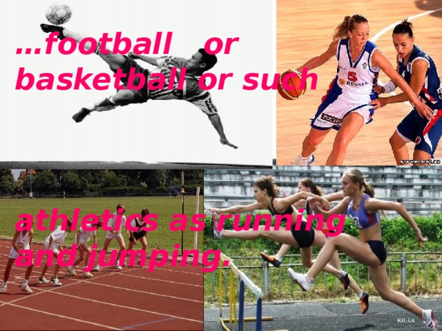 … football or basketball or such     athletics as running and jumping. 