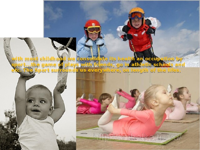 with most childhood we consolidate its health an occupation by sport...the game of plays with friends, go in athletic schools and etc. The Sport surrounds us everywhere, on length of the lifes. 